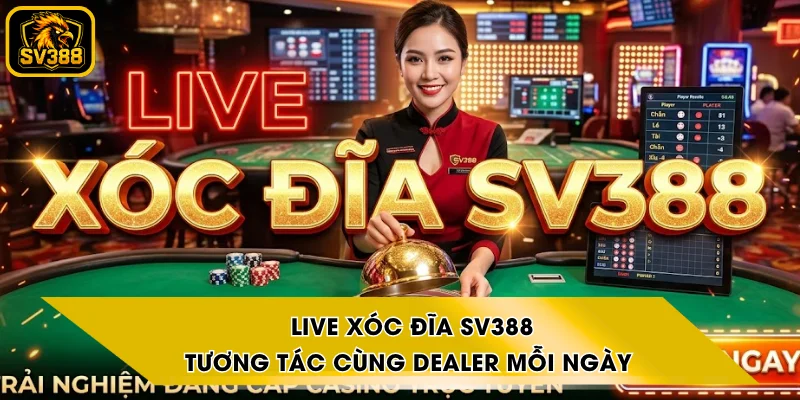 Live Xóc Đĩa SV388 - Tương Tác Cùng Dealer Mỗi Ngày